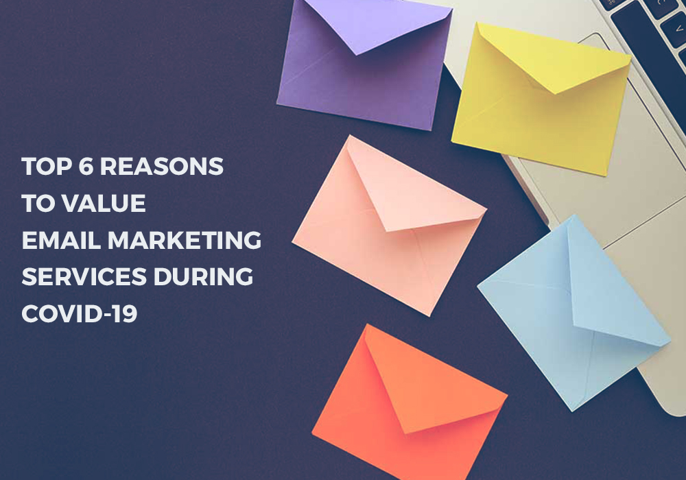 TOP 6 REASONS TO VALUE EMAIL MARKETING SERVICES DURING COVID-19