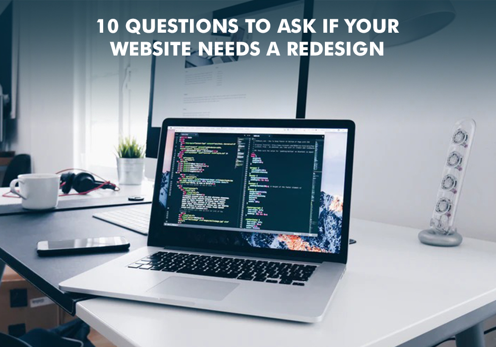 10 QUESTIONS TO ASK IF YOUR WEBSITE NEEDS A REDESIGN